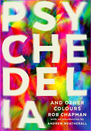 Psychedelia and Other Colours - Rob Chapman